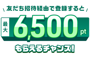 友だち招待経由で登録すると最大6500ポイントもらえるチャンス!