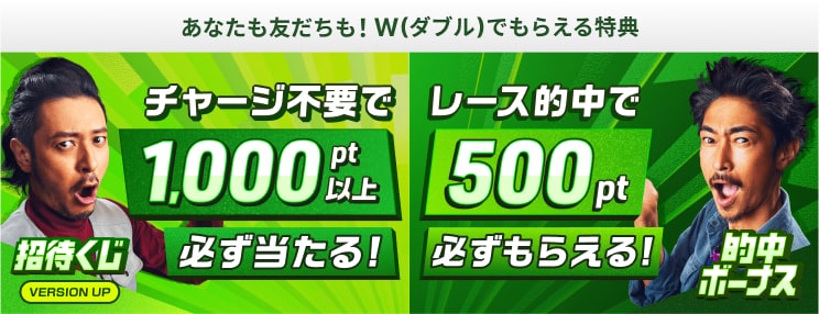 あなたも友だも!W(ダブル)でもらえる特典。招待くじ(VERSION UP)。チャージ不要で1000pt以上必ず当たる!的中ボーナス。レース的中で500pt必ずもらえる!