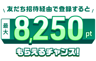 友だち招待経由で登録すると最大8,250ptもらえるチャンス!