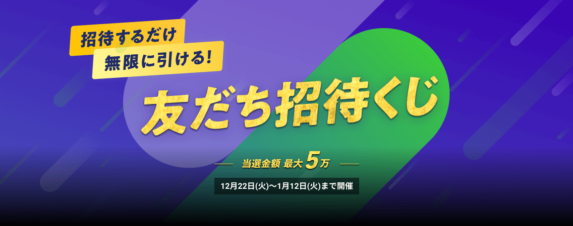 招待するだけ無限に引ける!友だち招待くじ 当選金額最大5万 12月22日(火)〜1月12日(火)まで毎日開催